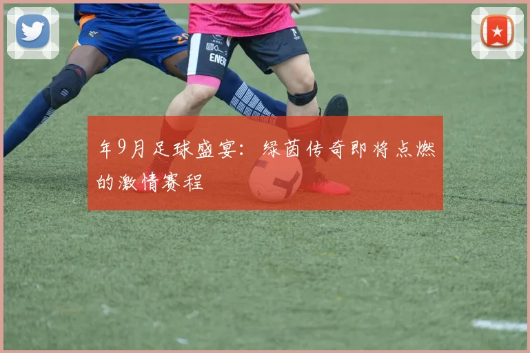 年9月足球盛宴:绿茵传奇即将点燃的激情赛程