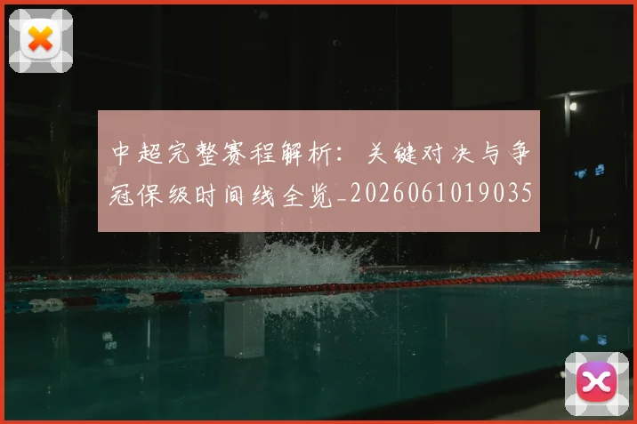 中超完整赛程解析:关键对决与争冠保级时间线全览_20260610190358