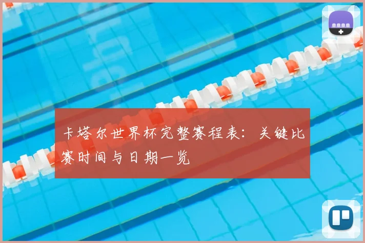卡塔尔世界杯完整赛程表：关键比赛时间与日期一览