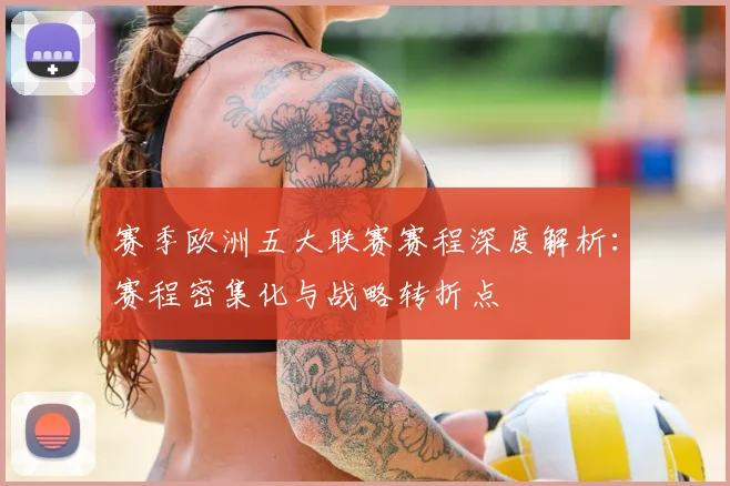 赛季欧洲五大联赛赛程深度解析:赛程密集化与战略转折点