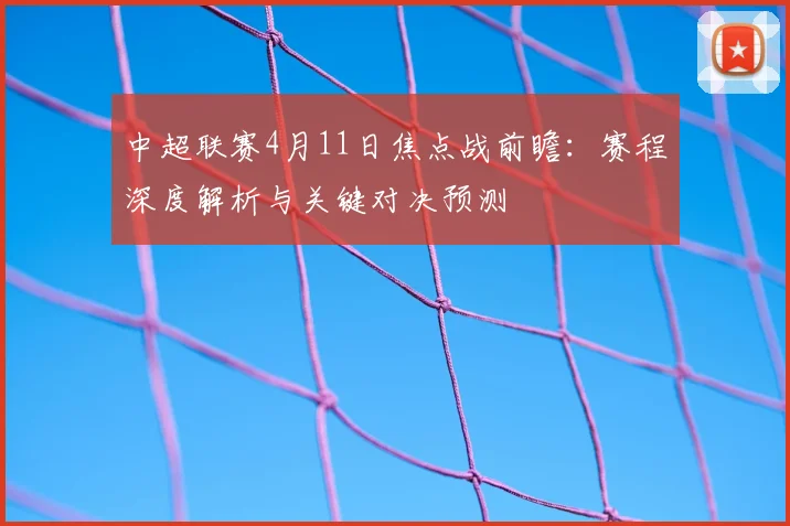 中超联赛4月11日焦点战前瞻：赛程深度解析与关键对决预测