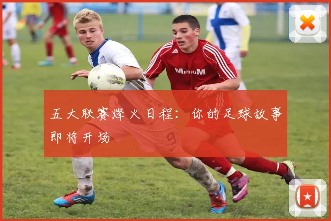 五大联赛烽火日程：你的足球故事即将开场