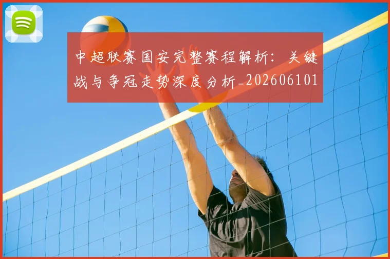中超联赛国安完整赛程解析：关键战与争冠走势深度分析_20260610190520