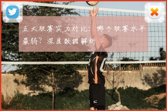 五大联赛实力对比:哪个联赛水平最弱?深度数据解析