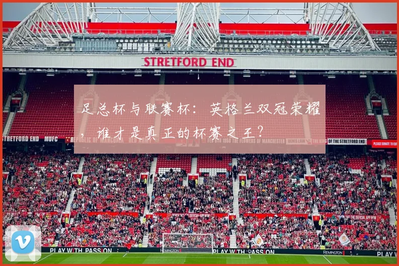 足总杯与联赛杯：英格兰双冠荣耀，谁才是真正的杯赛之王？