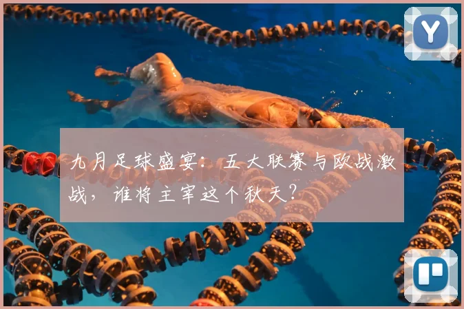 九月足球盛宴:五大联赛与欧战激战,谁将主宰这个秋天?