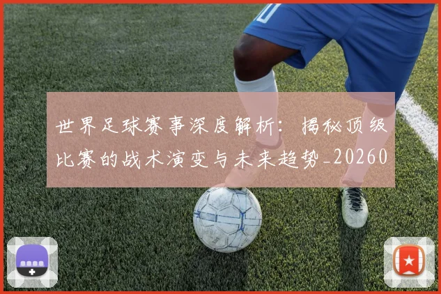 世界足球赛事深度解析：揭秘顶级比赛的战术演变与未来趋势_20260610190209
