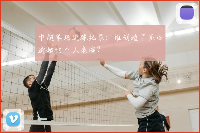 中超单场进球纪录：谁创造了无法逾越的个人表演？