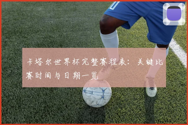 卡塔尔世界杯完整赛程表:关键比赛时间与日期一览