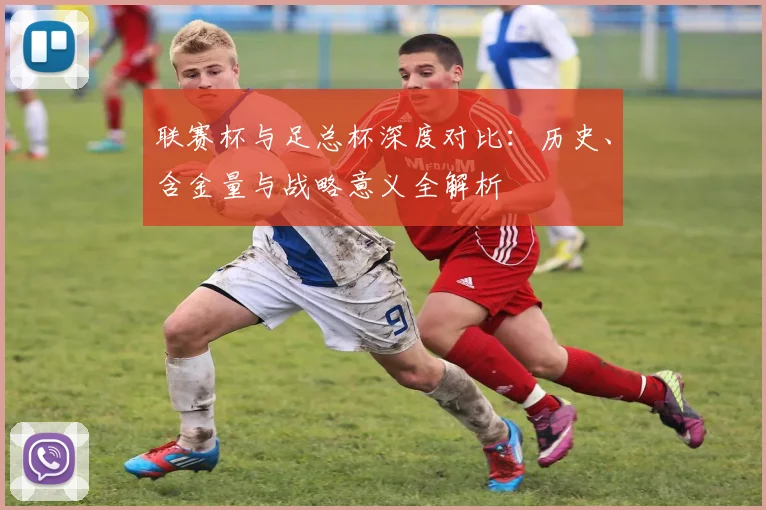 联赛杯与足总杯深度对比:历史、含金量与战略意义全解析