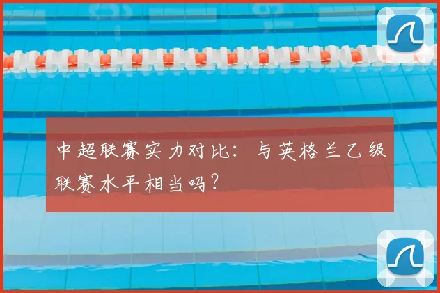 中超联赛实力对比：与英格兰乙级联赛水平相当吗？