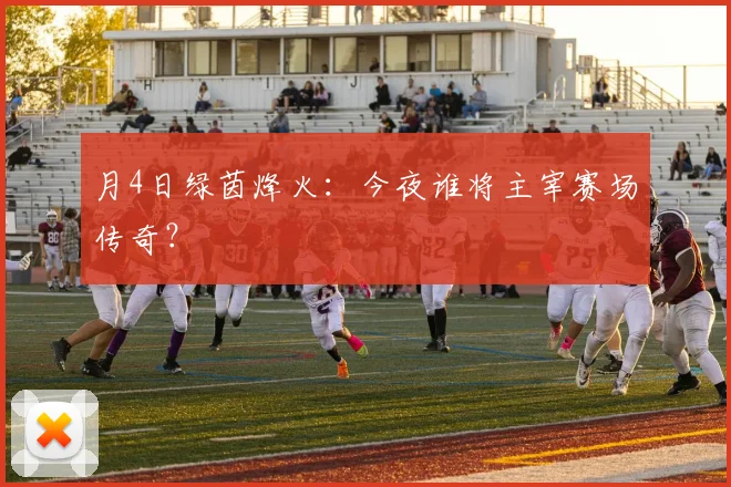 月4日绿茵烽火：今夜谁将主宰赛场传奇？