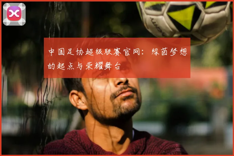 中国足协超级联赛官网：绿茵梦想的起点与荣耀舞台