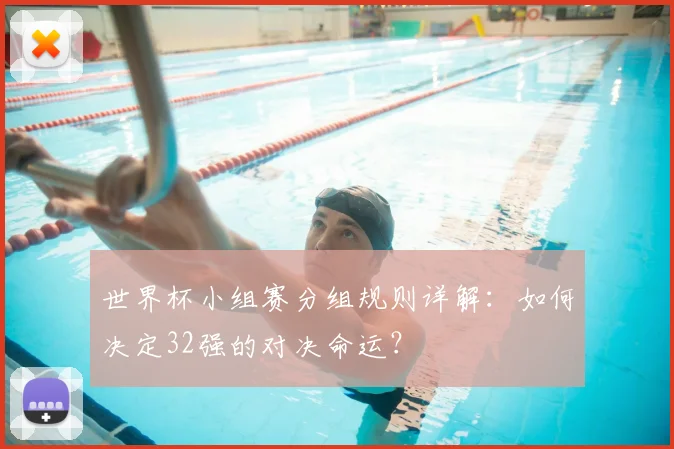 世界杯小组赛分组规则详解：如何决定32强的对决命运？