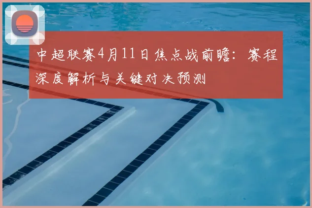 中超联赛4月11日焦点战前瞻:赛程深度解析与关键对决预测