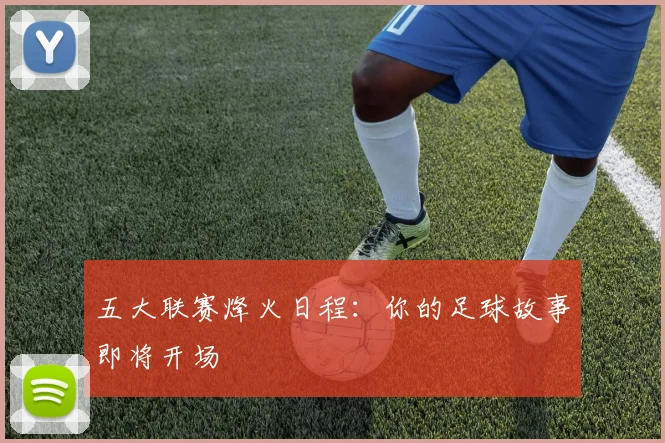 五大联赛烽火日程：你的足球故事即将开场