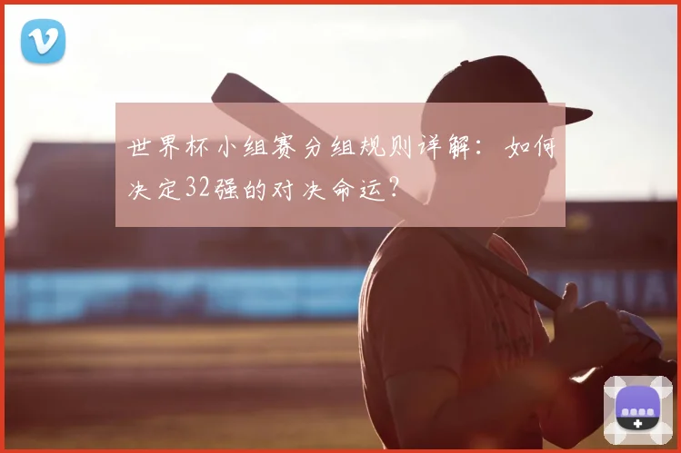世界杯小组赛分组规则详解：如何决定32强的对决命运？