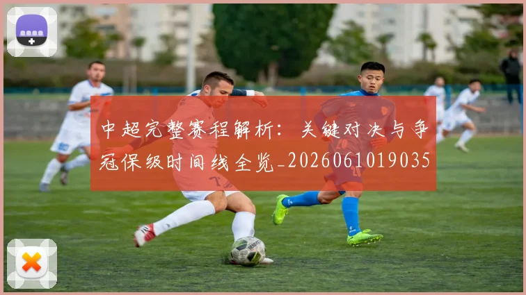 中超完整赛程解析：关键对决与争冠保级时间线全览_20260610190358