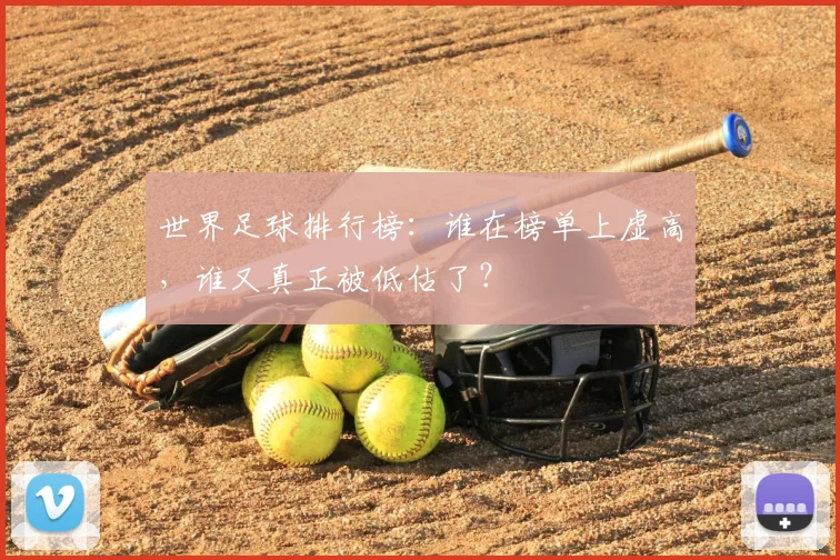世界足球排行榜：谁在榜单上虚高，谁又真正被低估了？