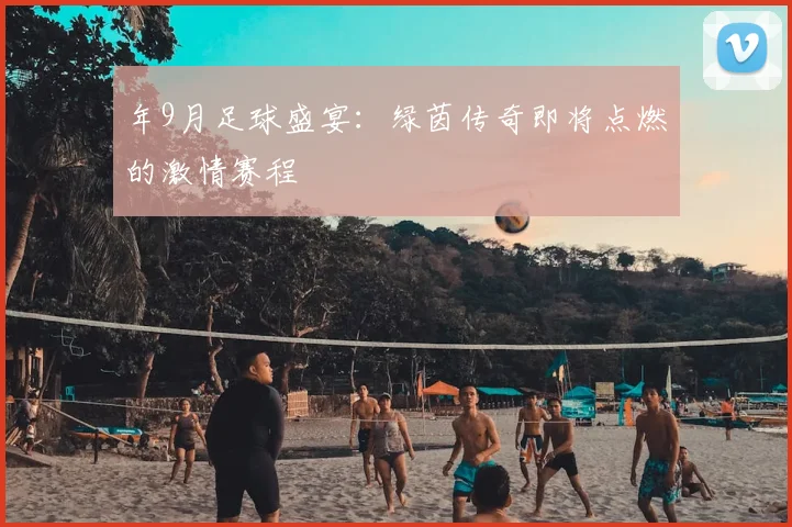 年9月足球盛宴:绿茵传奇即将点燃的激情赛程