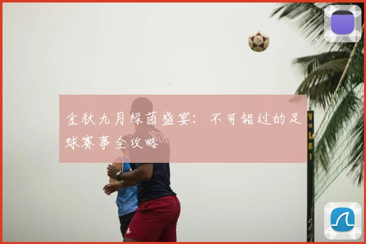 金秋九月绿茵盛宴：不可错过的足球赛事全攻略
